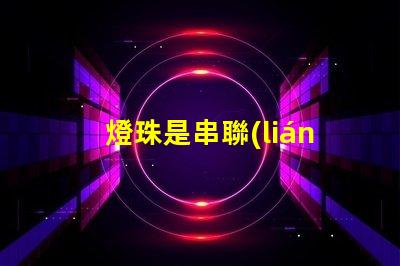 燈珠是串聯(lián)嗎為什么 led燈珠為什么都是串聯(lián)